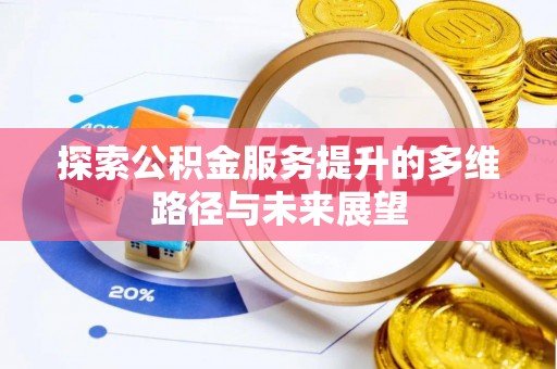 舞阳探索公积金服务提升的多维路径与未来展望