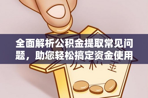 舞阳全面解析公积金提取常见问题，助您轻松搞定资金使用