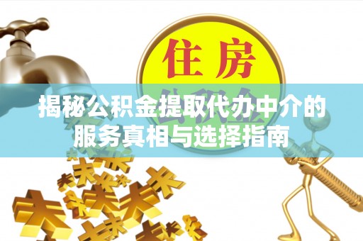 舞阳揭秘公积金提取代办中介的服务真相与选择指南