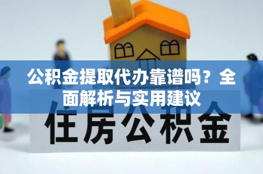 舞阳公积金提取代办靠谱吗？全面解析与实用建议