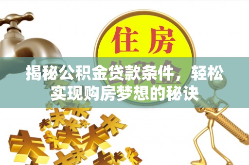 舞阳揭秘公积金贷款条件，轻松实现购房梦想的秘诀