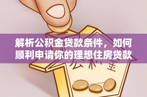舞阳解析公积金贷款条件，如何顺利申请你的理想住房贷款