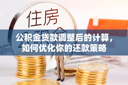 舞阳公积金贷款调整后的计算，如何优化你的还款策略