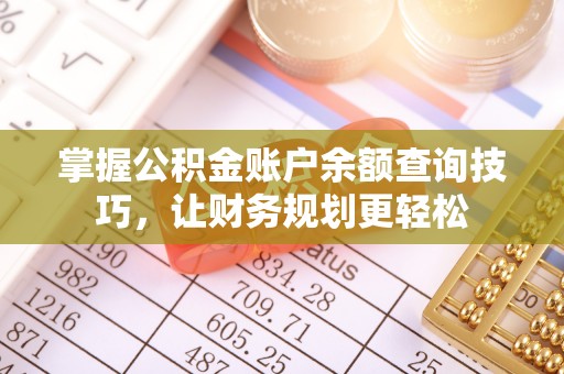 舞阳掌握公积金账户余额查询技巧，让财务规划更轻松