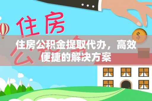 舞阳住房公积金提取代办，高效便捷的解决方案