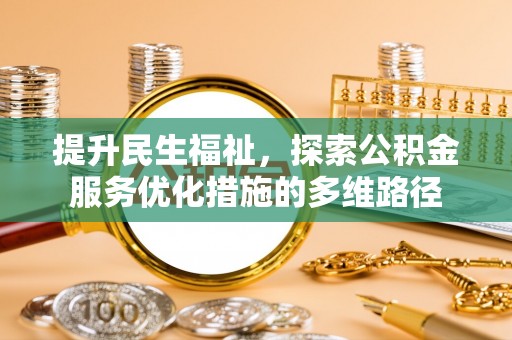 舞阳提升民生福祉，探索公积金服务优化措施的多维路径