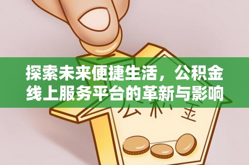 舞阳探索未来便捷生活，公积金线上服务平台的革新与影响