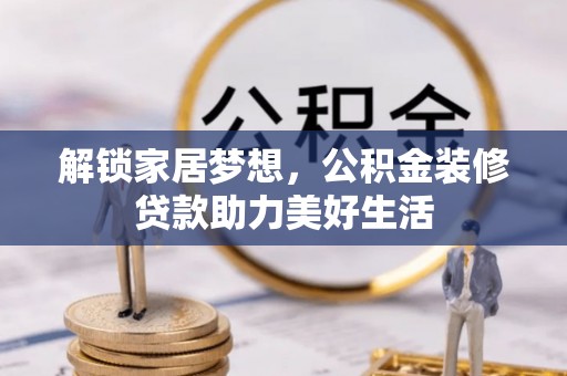 舞阳解锁家居梦想，公积金装修贷款助力美好生活