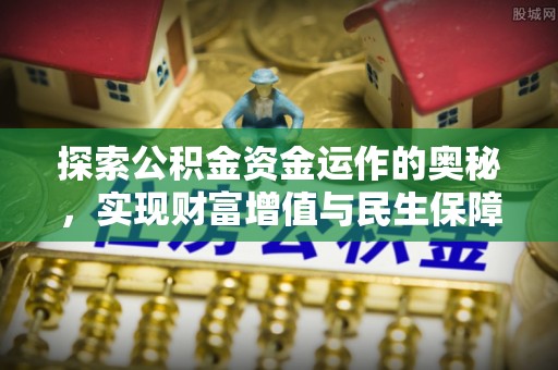 舞阳探索公积金资金运作的奥秘，实现财富增值与民生保障