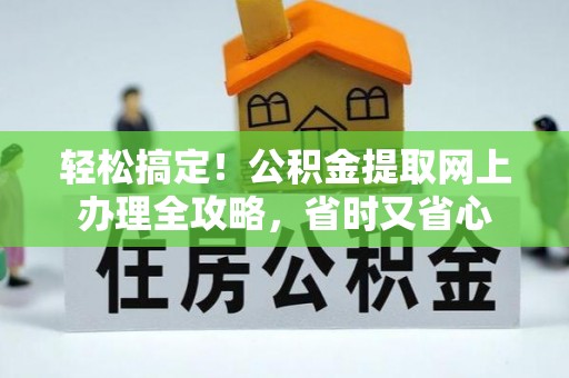 舞阳轻松搞定！公积金提取网上办理全攻略，省时又省心