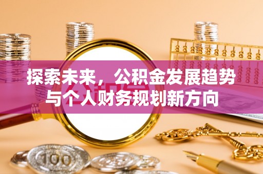 舞阳探索未来，公积金发展趋势与个人财务规划新方向