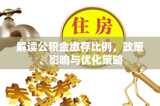 舞阳解读公积金缴存比例，政策、影响与优化策略