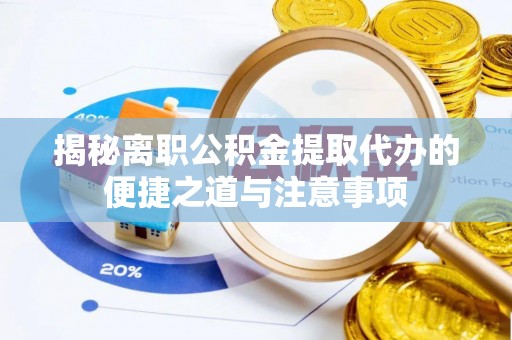 舞阳揭秘离职公积金提取代办的便捷之道与注意事项