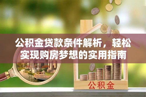 舞阳公积金贷款条件解析，轻松实现购房梦想的实用指南