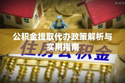 舞阳公积金提取代办政策解析与实用指南