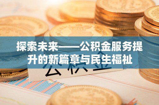 舞阳探索未来——公积金服务提升的新篇章与民生福祉