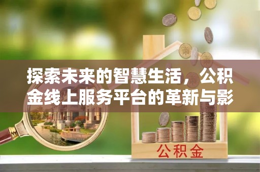 舞阳探索未来的智慧生活，公积金线上服务平台的革新与影响
