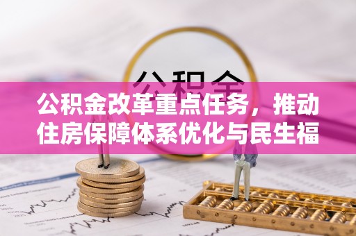 舞阳公积金改革重点任务，推动住房保障体系优化与民生福祉提升