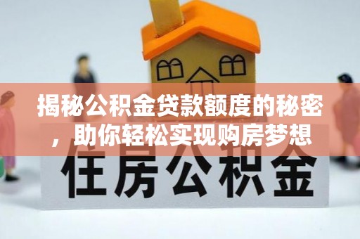 舞阳揭秘公积金贷款额度的秘密，助你轻松实现购房梦想