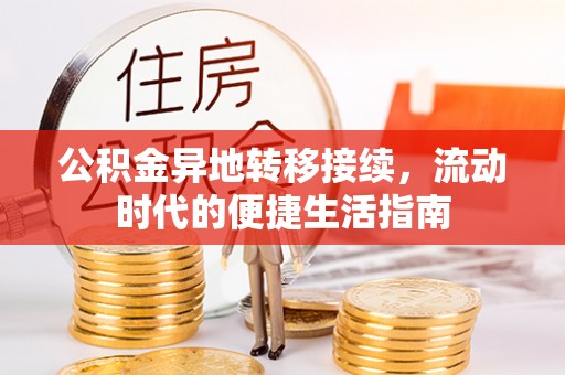 舞阳公积金异地转移接续，流动时代的便捷生活指南