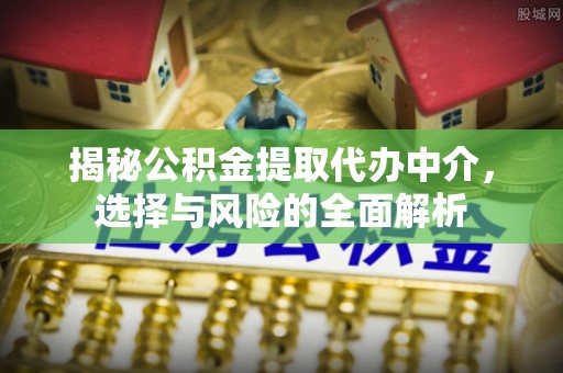 舞阳揭秘公积金提取代办中介，选择与风险的全面解析