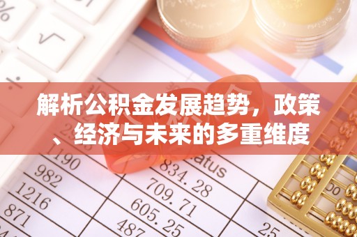 舞阳解析公积金发展趋势，政策、经济与未来的多重维度