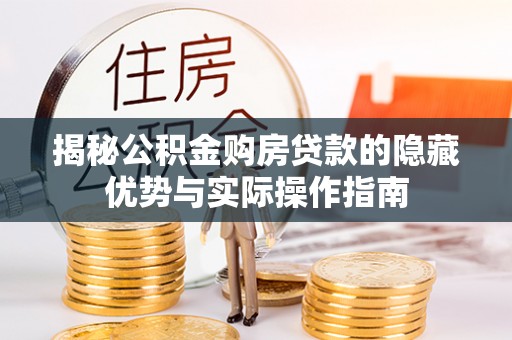 舞阳揭秘公积金购房贷款的隐藏优势与实际操作指南