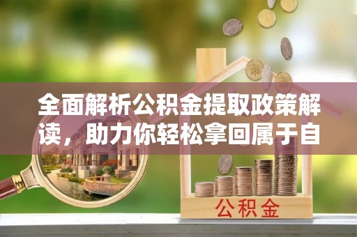 舞阳全面解析公积金提取政策解读，助力你轻松拿回属于自己的钱
