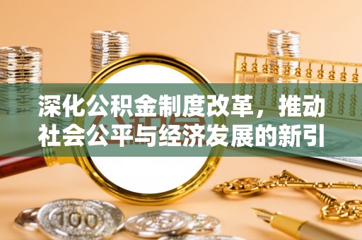 舞阳深化公积金制度改革，推动社会公平与经济发展的新引擎