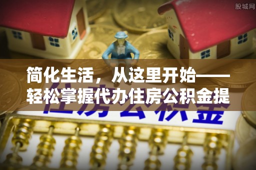 舞阳简化生活，从这里开始——轻松掌握代办住房公积金提取全流程