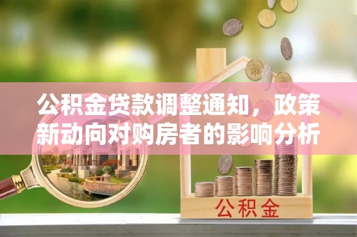 舞阳公积金贷款调整通知，政策新动向对购房者的影响分析