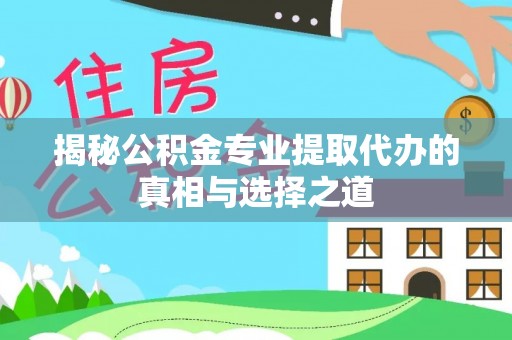 舞阳揭秘公积金专业提取代办的真相与选择之道