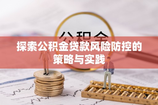 舞阳探索公积金贷款风险防控的策略与实践