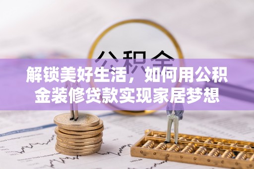 舞阳解锁美好生活，如何用公积金装修贷款实现家居梦想