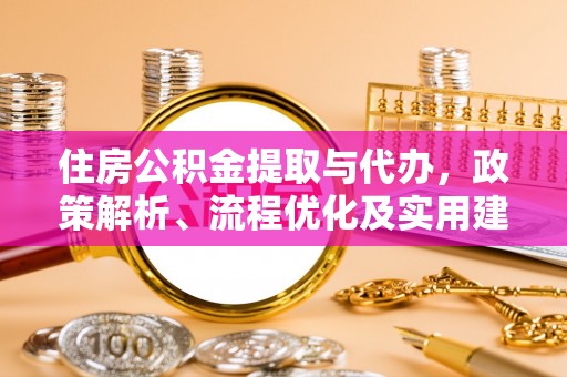 舞阳住房公积金提取与代办，政策解析、流程优化及实用建议