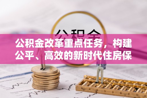 舞阳公积金改革重点任务，构建公平、高效的新时代住房保障体系