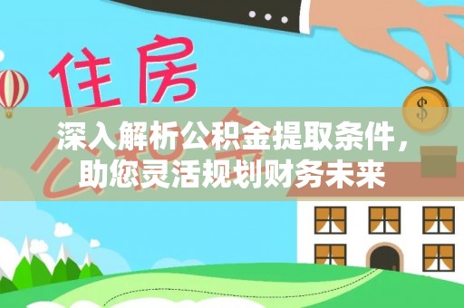 舞阳深入解析公积金提取条件，助您灵活规划财务未来