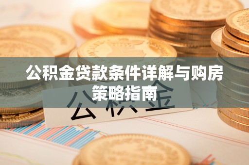 舞阳公积金贷款条件详解与购房策略指南