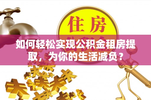 舞阳如何轻松实现公积金租房提取，为你的生活减负？