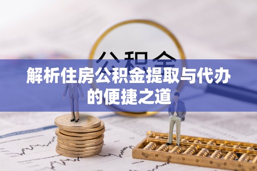 舞阳解析住房公积金提取与代办的便捷之道