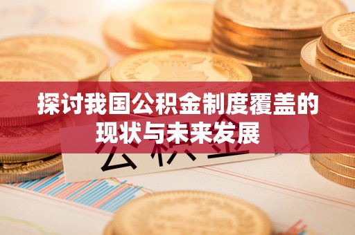 舞阳探讨我国公积金制度覆盖的现状与未来发展
