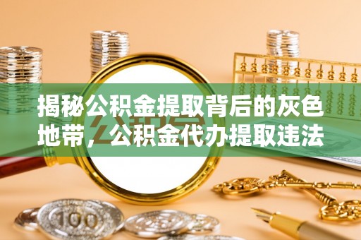 舞阳揭秘公积金提取背后的灰色地带，公积金代办提取违法不？