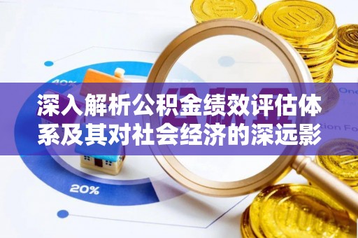 舞阳深入解析公积金绩效评估体系及其对社会经济的深远影响