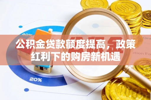 舞阳公积金贷款额度提高，政策红利下的购房新机遇
