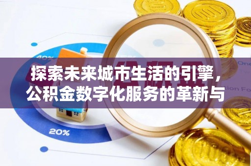 舞阳探索未来城市生活的引擎，公积金数字化服务的革新与实践