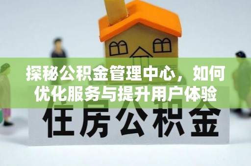 舞阳探秘公积金管理中心，如何优化服务与提升用户体验