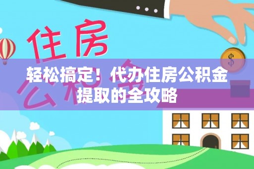 舞阳轻松搞定！代办住房公积金提取的全攻略