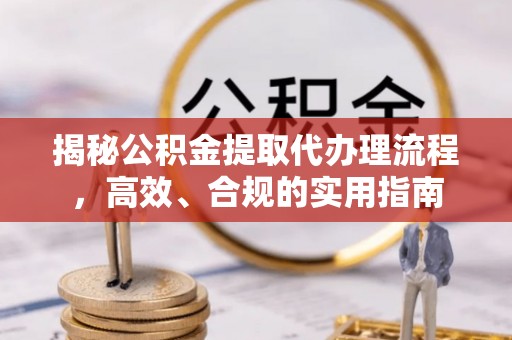 舞阳揭秘公积金提取代办理流程，高效、合规的实用指南