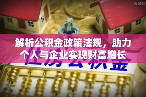 舞阳解析公积金政策法规，助力个人与企业实现财富增长