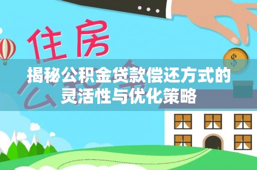 舞阳揭秘公积金贷款偿还方式的灵活性与优化策略